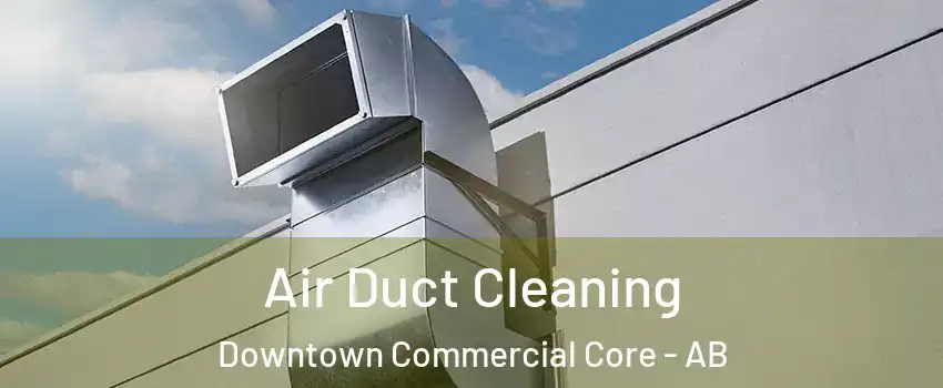  Air Duct Cleaning Downtown Commercial Core - AB