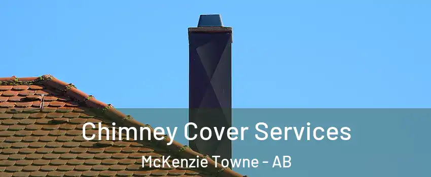  Chimney Cover Services McKenzie Towne - AB