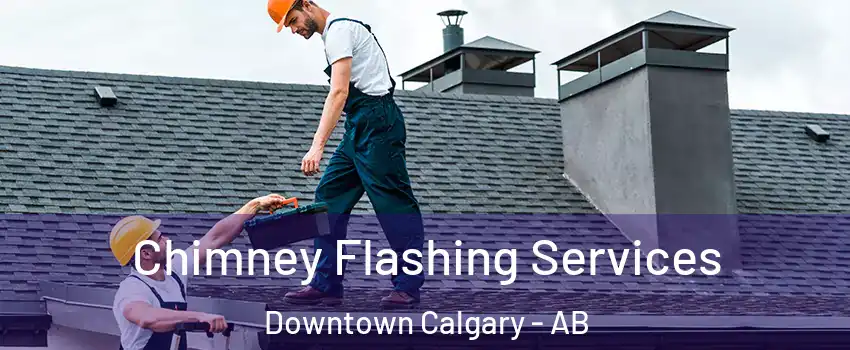 Chimney Flashing Services Downtown Calgary - AB