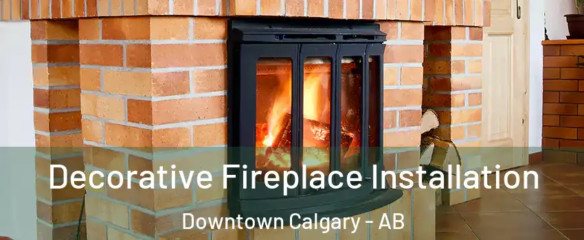  Decorative Fireplace Installation Downtown Calgary - AB