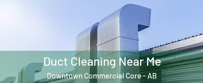 Duct Cleaning Near Me Downtown Commercial Core - AB