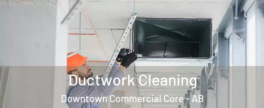  Ductwork Cleaning Downtown Commercial Core - AB