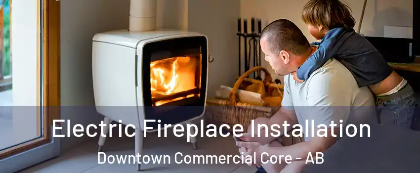  Electric Fireplace Installation Downtown Commercial Core - AB
