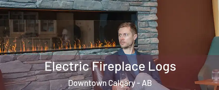Electric Fireplace Logs Downtown Calgary - AB