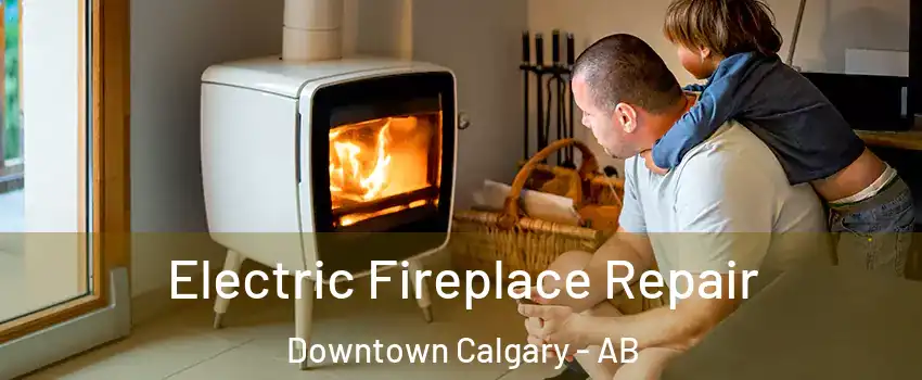  Electric Fireplace Repair Downtown Calgary - AB
