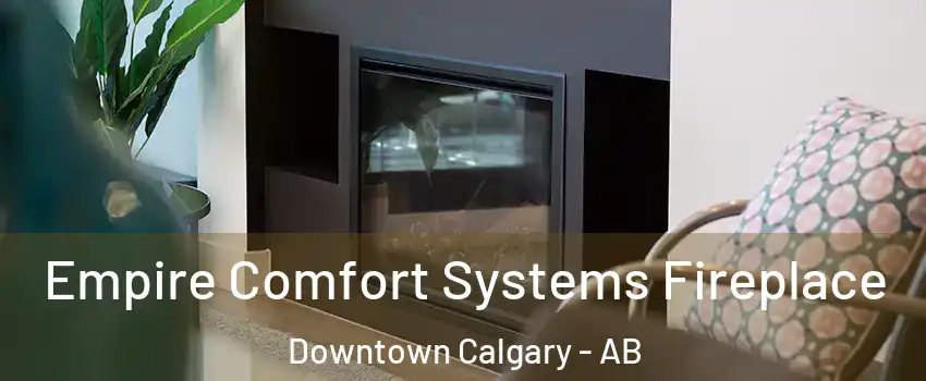  Empire Comfort Systems Fireplace Downtown Calgary - AB