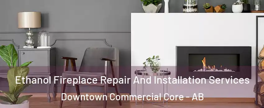  Ethanol Fireplace Repair And Installation Services Downtown Commercial Core - AB