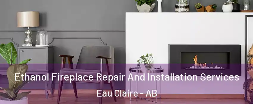  Ethanol Fireplace Repair And Installation Services Eau Claire - AB