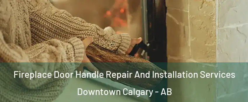  Fireplace Door Handle Repair And Installation Services Downtown Calgary - AB