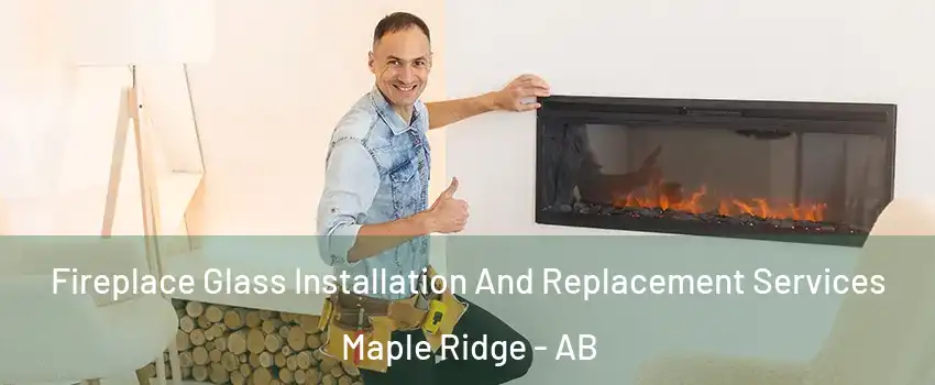  Fireplace Glass Installation And Replacement Services Maple Ridge - AB