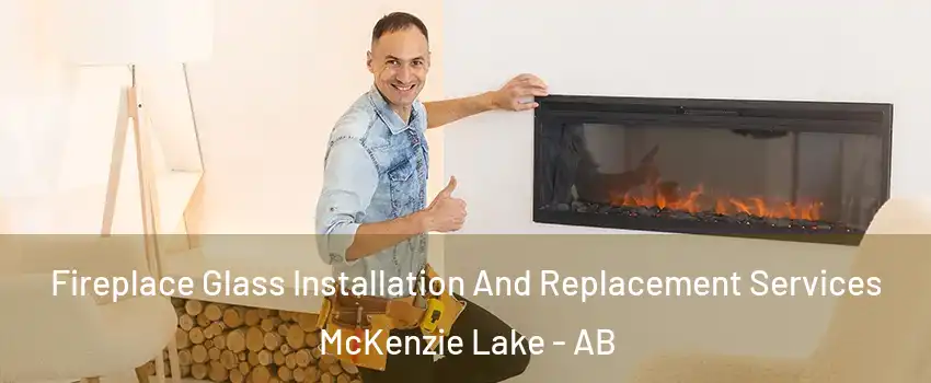  Fireplace Glass Installation And Replacement Services McKenzie Lake - AB