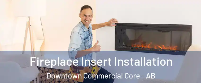  Fireplace Insert Installation Downtown Commercial Core - AB