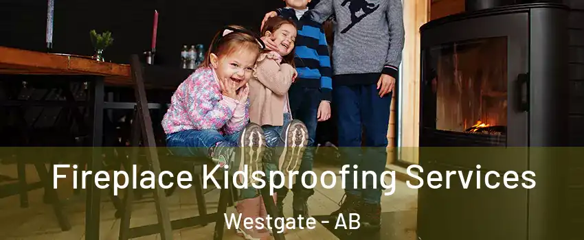  Fireplace Kidsproofing Services Westgate - AB