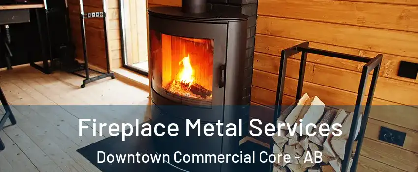 Fireplace Metal Services Downtown Commercial Core - AB