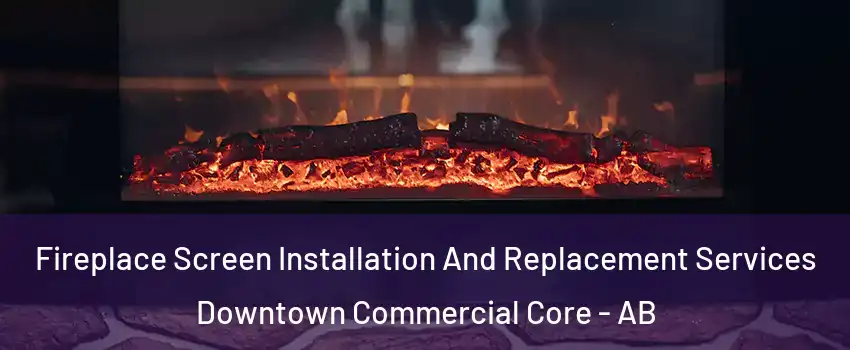  Fireplace Screen Installation And Replacement Services Downtown Commercial Core - AB