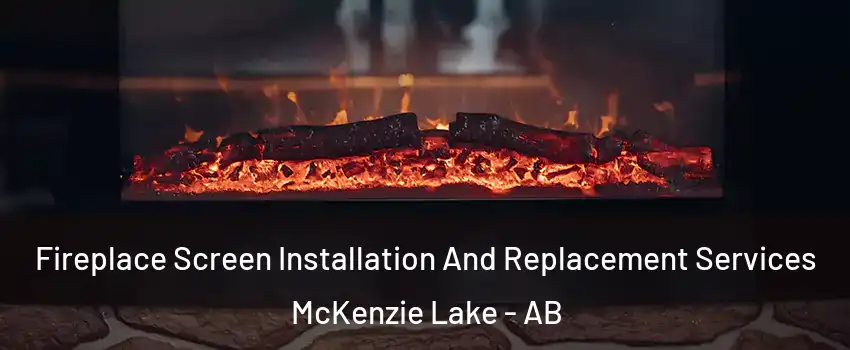  Fireplace Screen Installation And Replacement Services McKenzie Lake - AB