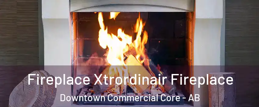 Fireplace Xtrordinair Fireplace Downtown Commercial Core - AB