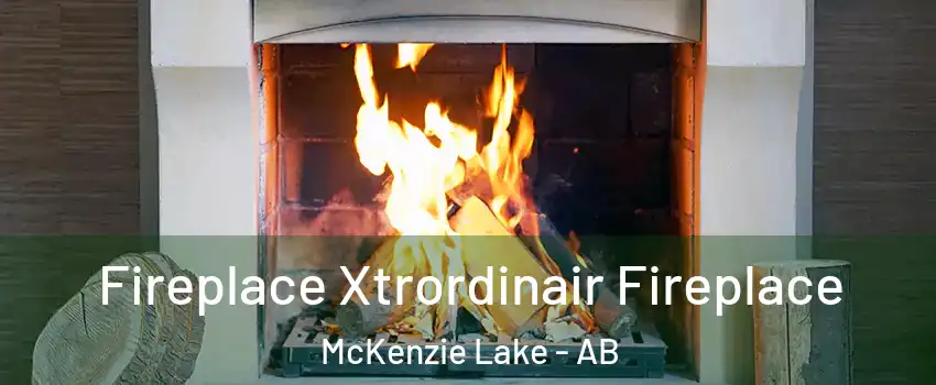  Fireplace Xtrordinair Fireplace McKenzie Lake - AB