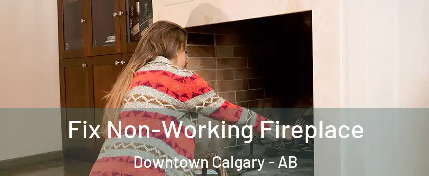  Fix Non-Working Fireplace Downtown Calgary - AB