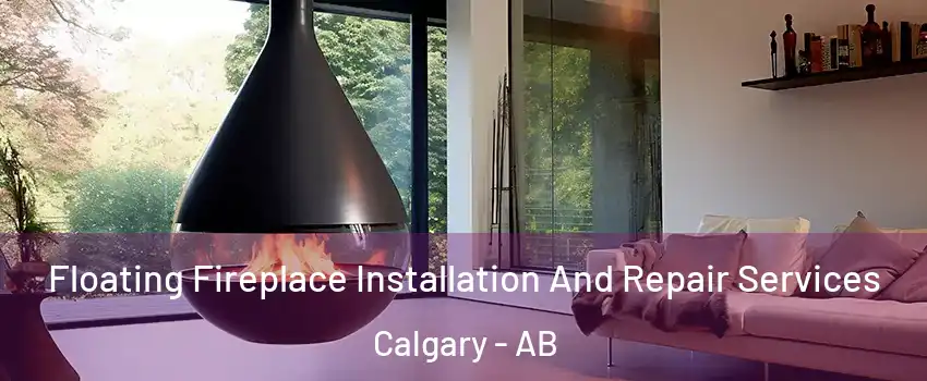 Floating Fireplace Installation And Repair Services Calgary - AB