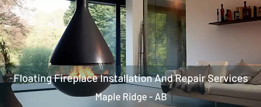 Floating Fireplace Installation And Repair Services Maple Ridge - AB