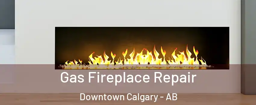  Gas Fireplace Repair Downtown Calgary - AB