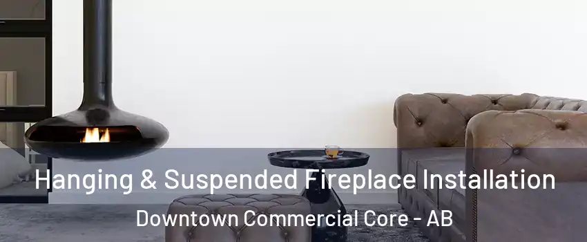 Hanging & Suspended Fireplace Installation Downtown Commercial Core - AB