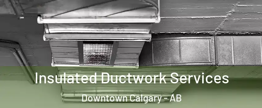  Insulated Ductwork Services Downtown Calgary - AB