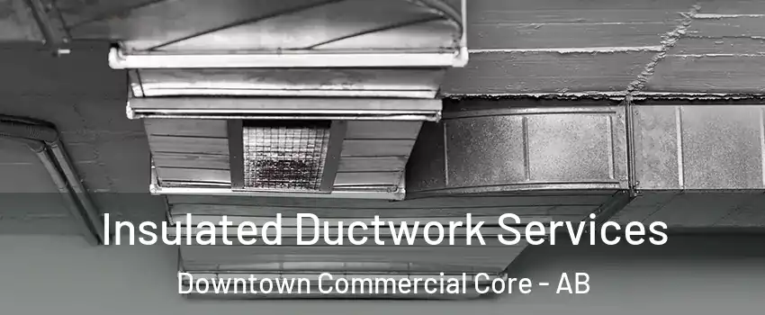  Insulated Ductwork Services Downtown Commercial Core - AB