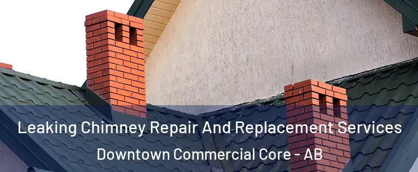  Leaking Chimney Repair And Replacement Services Downtown Commercial Core - AB