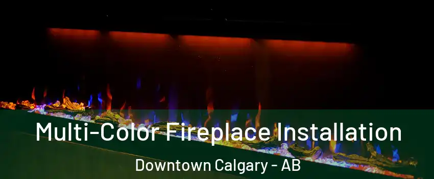  Multi-Color Fireplace Installation Downtown Calgary - AB