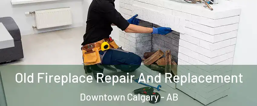  Old Fireplace Repair And Replacement Downtown Calgary - AB