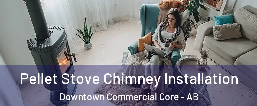  Pellet Stove Chimney Installation Downtown Commercial Core - AB