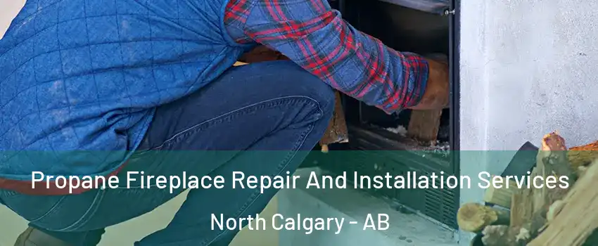  Propane Fireplace Repair And Installation Services North Calgary - AB