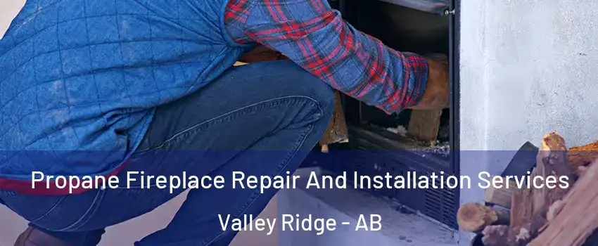  Propane Fireplace Repair And Installation Services Valley Ridge - AB