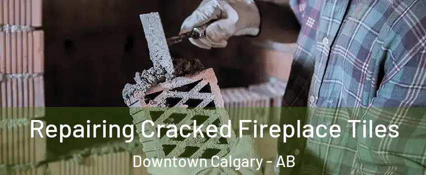 Repairing Cracked Fireplace Tiles Downtown Calgary - AB