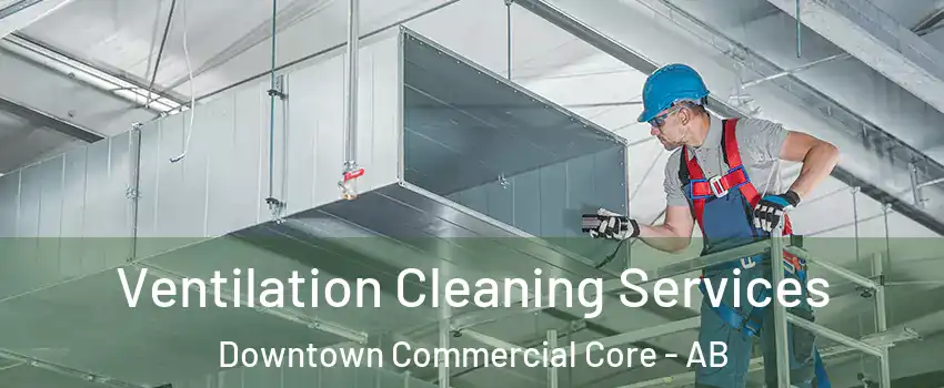  Ventilation Cleaning Services Downtown Commercial Core - AB
