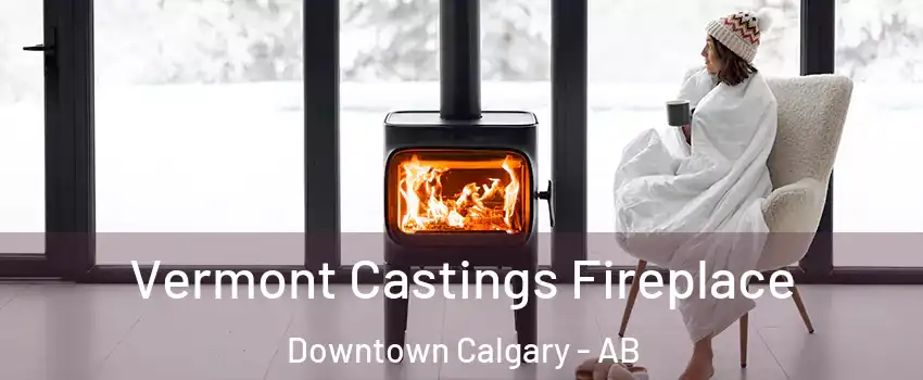  Vermont Castings Fireplace Downtown Calgary - AB