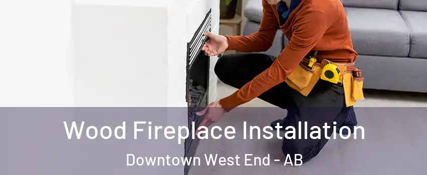  Wood Fireplace Installation Downtown West End - AB