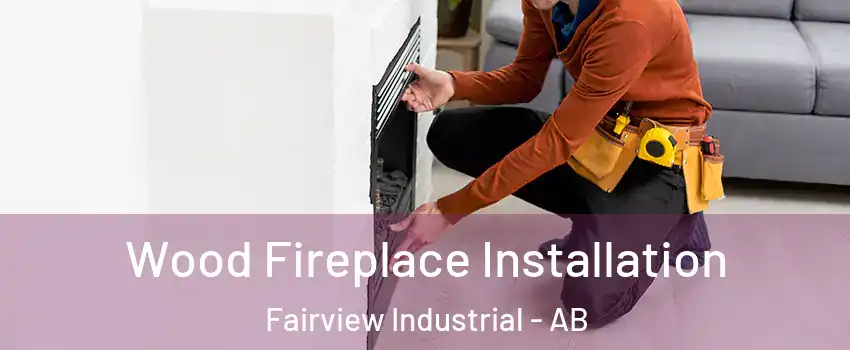  Wood Fireplace Installation Fairview Industrial - AB