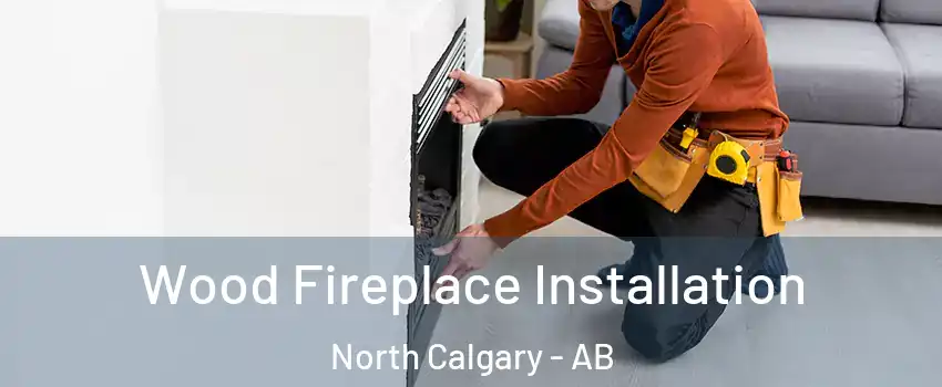  Wood Fireplace Installation North Calgary - AB