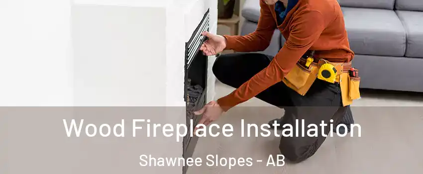  Wood Fireplace Installation Shawnee Slopes - AB