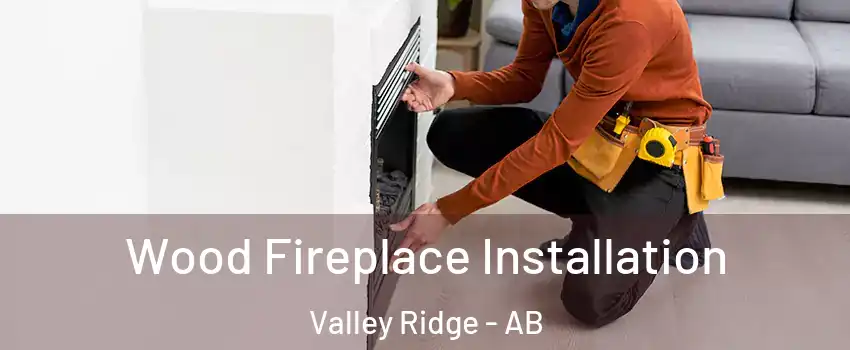  Wood Fireplace Installation Valley Ridge - AB
