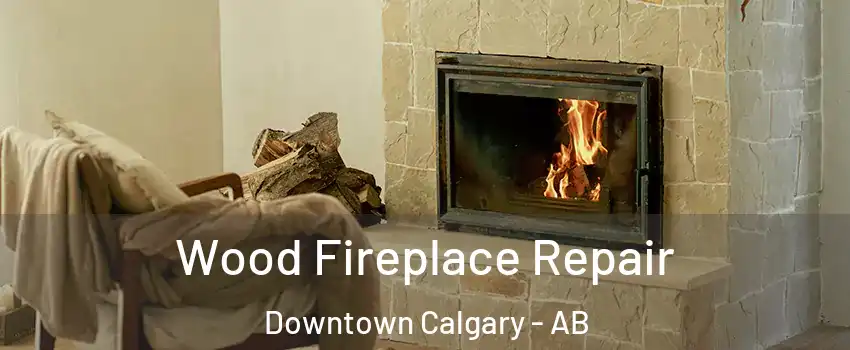  Wood Fireplace Repair Downtown Calgary - AB