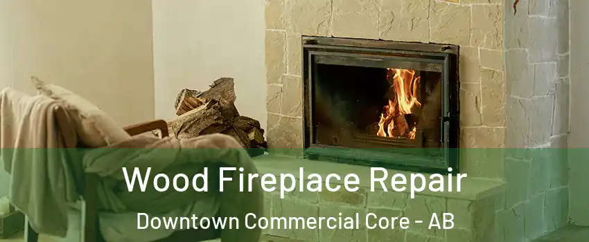  Wood Fireplace Repair Downtown Commercial Core - AB