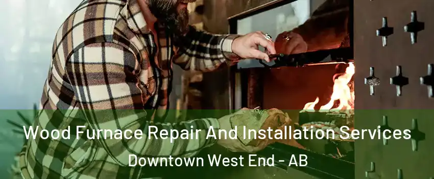  Wood Furnace Repair And Installation Services Downtown West End - AB