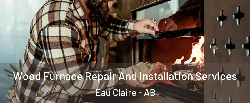 Wood Furnace Repair And Installation Services Eau Claire - AB