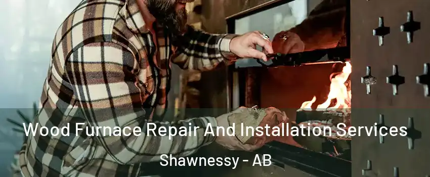  Wood Furnace Repair And Installation Services Shawnessy - AB