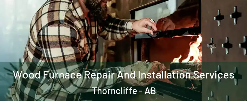  Wood Furnace Repair And Installation Services Thorncliffe - AB