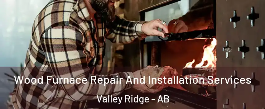 Wood Furnace Repair And Installation Services Valley Ridge - AB